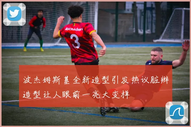 波杰姆斯基全新造型引发热议脏辫造型让人眼前一亮大变样