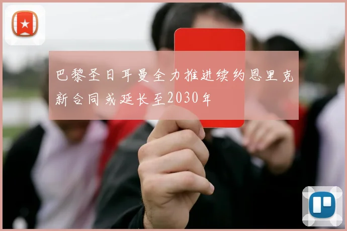 巴黎圣日耳曼全力推进续约恩里克新合同或延长至2030年